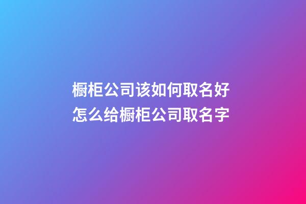 橱柜公司该如何取名好 怎么给橱柜公司取名字-第1张-公司起名-玄机派